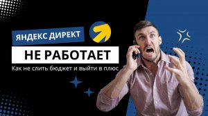 Яндекс Директ не работает! Как не слить бюджет и выйти в плюс.