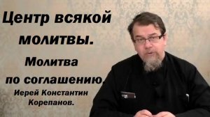 Центр всякой молитвы. Молитва по соглашению. Иерей Константин Корепанов.