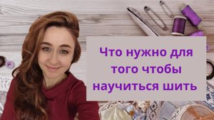 ЧТО НУЖНО ДЛЯ ТОГО ЧТОБЫ НАУЧИТСЯ ШИТЬ!