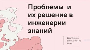 Бегимай Бакытбекова «Проблемы и их решение в инженерии знаний»