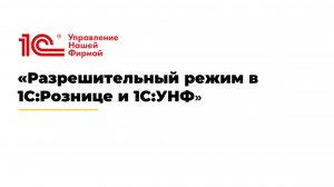 Вебинар «Разрешительный режим в 1С:Рознице и 1С:УНФ»