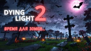 Dying Light 2  ВРЕМЯ ДЛЯ ЗОМБИ