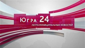 Югра 24. Лента муниципальных новостей от 30.09.2024