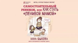 Самостоятельный ребенок, или Как стать «ленивой мамой» - Анна Быкова / Аудиокнига