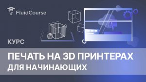 Онлайн-курс Печать на 3D принтерах для начинающих. Основы работы с 3D принтером.