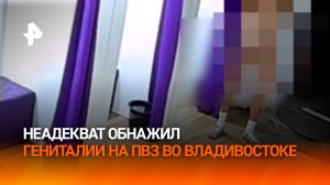 Голый мужик терроризирует сотрудниц ПВЗ во Владивостоке