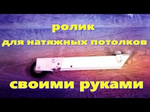 Ролик для натяжных потолков своими руками