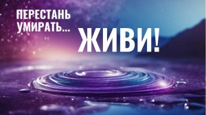 Перестань умирать... ЖИВИ!