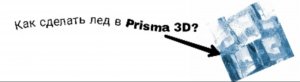 Как сделать анимацию льда в Prisma 3D?