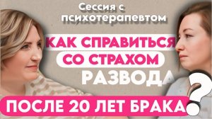 Сессия с психотерапевтом: как справиться со страхом развода после 20 лет брака?