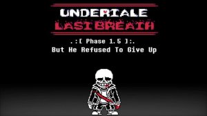 Undertale: Last Breath - But He Refused To Give Up [Phase 1.5] (Redrum320 Take)