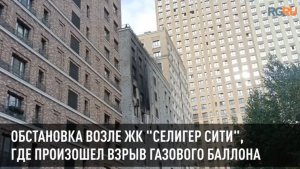 Обстановка возле ЖК "Селигер Сити", где произошел взрыв газового баллона