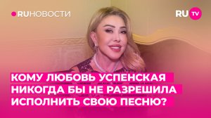 Кому Любовь Успенская никогда бы не разрешила исполнить свою песню?