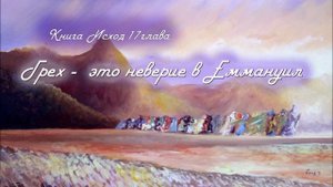 17. ГРЕХ – ЭТО НЕВЕРИЕ В ЕММАНУИЛ_Толкование_книга ИСХОД_пастор Ли Ги Тэк, церковь "Сонрак"