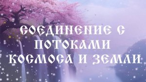 Соединение с потоками Космоса и Земли. Активация Вашего Тела Света