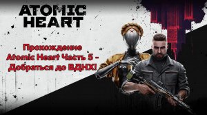 Прохождение Atomic Heart Часть 5 - Добраться до ВДНХ!