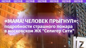 «Где же пожарные?!»: «адские» взрывы в московском ЖК «Селигер Сити» – хроника событий