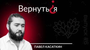 Вернуться? Павел Касаткин