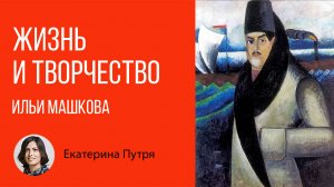Жизнь и творчество Ильи Машкова