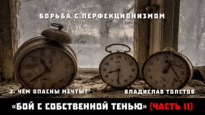 БОРЬБА С ПЕРФЕКЦИОНИЗМОМ. Чем опасны мечты_. Владислав Толстов «Бой с собственной тенью». Часть II