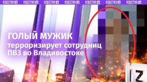 Неадекват обнажил гениталии на ПВЗ во Владивостоке