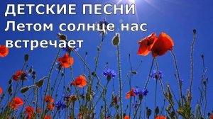 ДЕТСКИЕ ПЕСНИ Летом солнце нас встречает