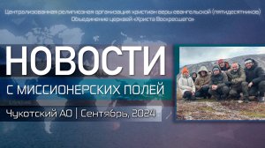 НОВОСТИ С МИССИОНЕРСКИХ ПОЛЕЙ | Чукотский АО | Сентябрь, 2024