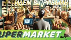 ИДЁМ В ПРИБЫЛЬ (Supermarket Simulator)