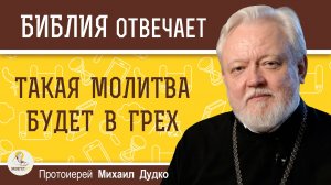 ТАКАЯ МОЛИТВА БУДЕТ В ГРЕХ. Протоиерей Михаил Дудко