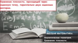 Высшая математика. 10.19. Уравнение плоскости, проходящей через точку, параллельно двум векторам.