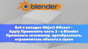 Всё о вкладке Object Объект - Apply Применить часть2 - в Уроки Blender/Применить экземпляр