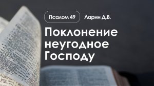 «Поклонение неугодное Господу» | Псалом 49  | Ларин Д.В.