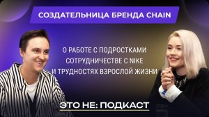 ЭТО НЕ: ПОДКАСТ: СОЗДАТЕЛЬНИЦА БРЕНДА CHAIN О РАБОТЕ С ПОДРОСТКАМИ И УМЕНИИ ОСТАВАТЬСЯ РЕБЕНКОМ