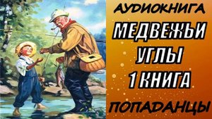 АУДИОКНИГА. ПОПАДАНЦЫ "МЕДВЕЖЬИ УГЛЫ" 1 КНИГА