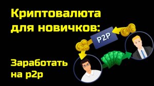 Как заработать на p2p | Крипта для новичков
