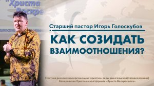 КАК СОЗИДАТЬ ВЗАИМООТНОШЕНИЯ? | Старший Пастор Игорь Голоскубов