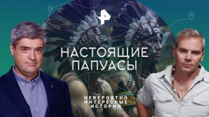 Настоящие папуасы — Невероятно интересные истории (14.04.2023)