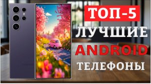ТОП-5 Лучшие Android-телефоны 2024 года