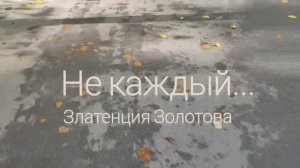 Не каждый... Автор Златенция Золотова..