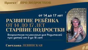 ВОЗРАСТНАЯ ПСИХОЛОГИЯ ДЛЯ РОДИТЕЛЕЙ | Ч.6 | ПОДРОСТОК от 14 до 17 лет | Светлана ЛЕВИНСКАЯ
