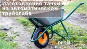 Изготовление тачки на автоматическом трубогибе