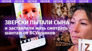 «Делай, что говорят! Или не увидишь его живым»: мать бойца шантажировали, показывая пытки над сыном