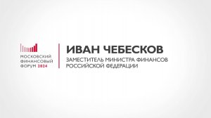 Заместитель Министра финансов Иван Чебесков о ключевых темах МФФ-2024