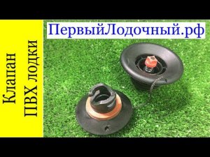 Клапан для ПВХ лодки. Видео обзор и советы по эксплуатации и замене.