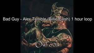 Bad Guy Alex Terrible Billie Eilish1 hour loop