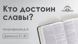 «Кто достоин славы?» | Даниила 3:1-30 | Митрофанов Д.А.