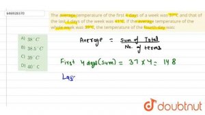 The average temperature of the first 4 days of a week was 37°C and that of the last 4 days of th...