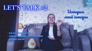 LET'S TALK #2: История моей гитары + важные мысли в конце