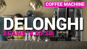 Кофемашина автоматическая DeLonghi ECAM610.55.SB - Кофемашина Delonghi 2024 - Обзор кофемашины