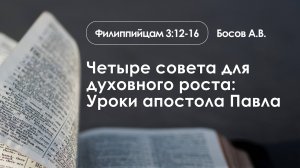 «Четыре совета для духовного роста: Уроки апостола Павла» | филиппинцам 3:12-16  | Босов А.В.